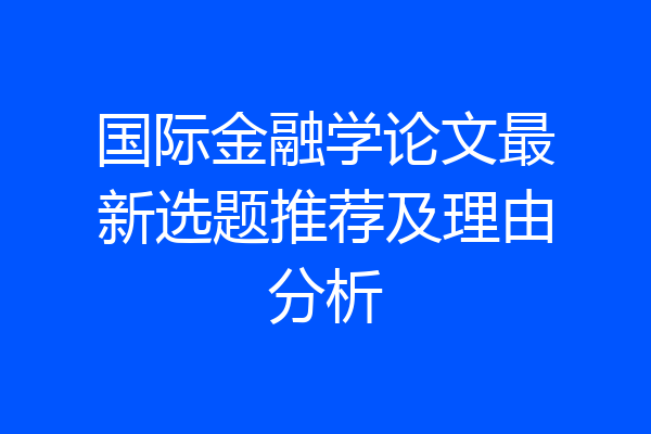 国际金融学论文最新选题推荐及理由分析