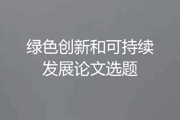 绿色创新和可持续发展论文选题