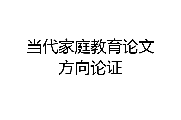 当代家庭教育论文方向论证
