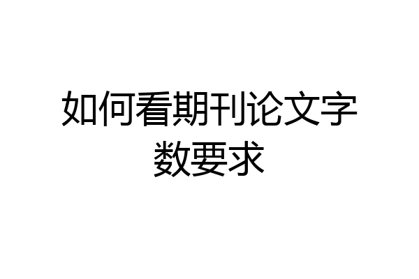 如何看期刊论文字数要求