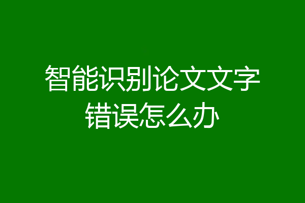 智能识别论文文字错误怎么办