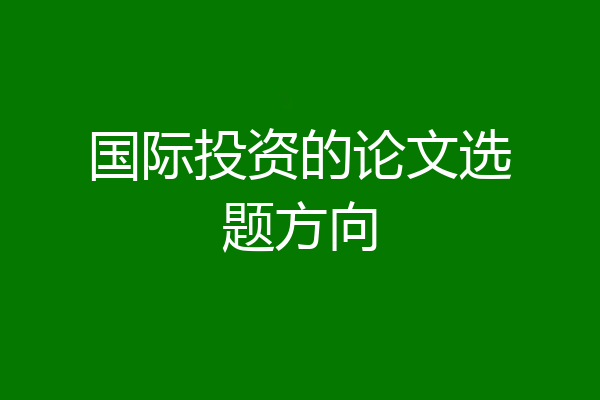 国际投资的论文选题方向