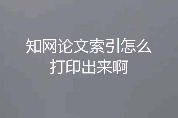 知网论文索引怎么打印出来啊
