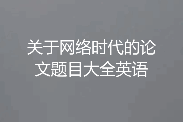 关于网络时代的论文题目大全英语