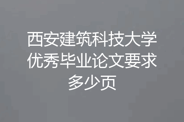 西安建筑科技大学优秀毕业论文要求多少页