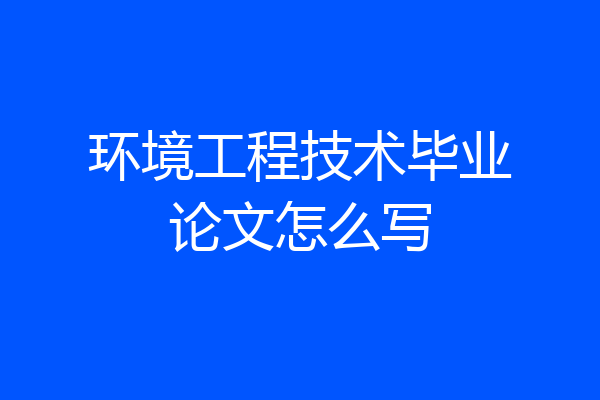环境工程技术毕业论文怎么写