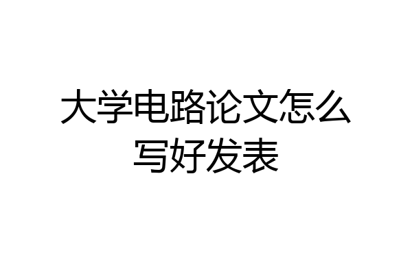 大学电路论文怎么写好发表