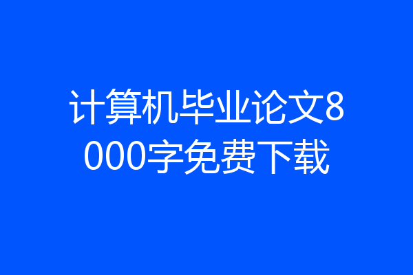 计算机毕业论文8000字免费下载
