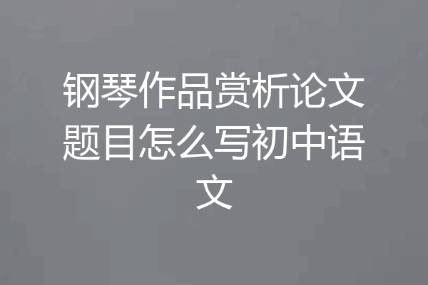 钢琴作品赏析论文题目怎么写初中语文