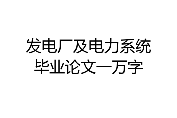发电厂及电力系统毕业论文一万字
