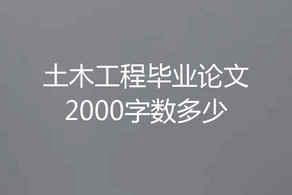 土木工程毕业论文2000字数多少
