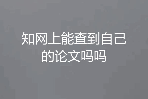 知网上能查到自己的论文吗吗