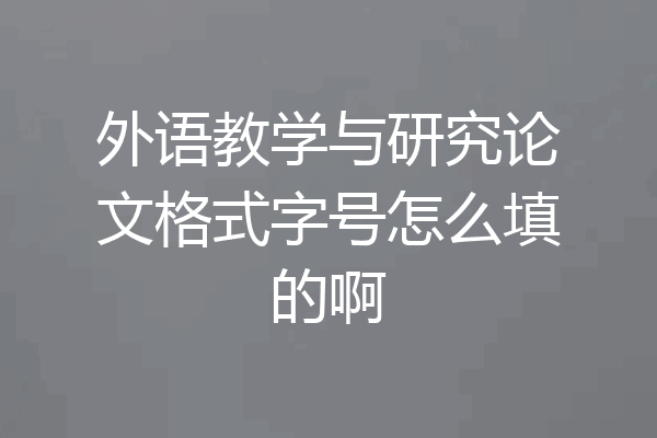 外语教学与研究论文格式字号怎么填的啊
