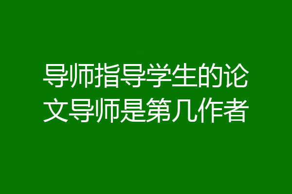 导师指导学生的论文导师是第几作者