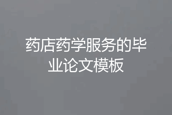 药店药学服务的毕业论文模板
