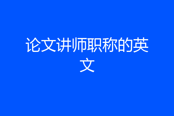 论文讲师职称的英文