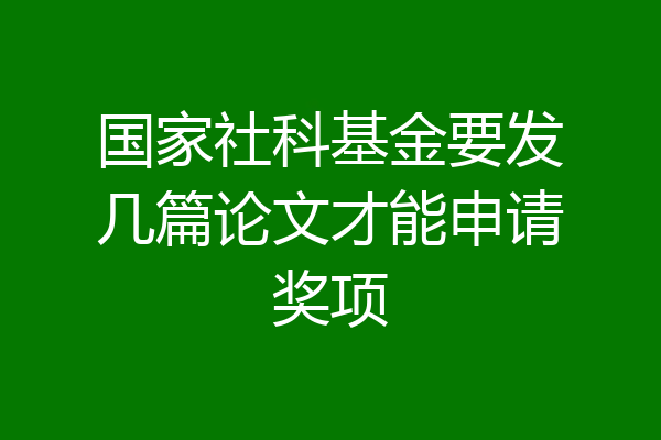 国家社科基金要发几篇论文才能申请奖项