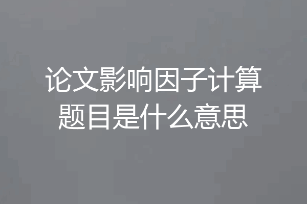 论文影响因子计算题目是什么意思