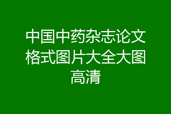 中国中药杂志论文格式图片大全大图高清