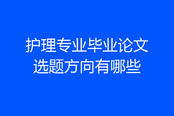 护理专业毕业论文选题方向有哪些