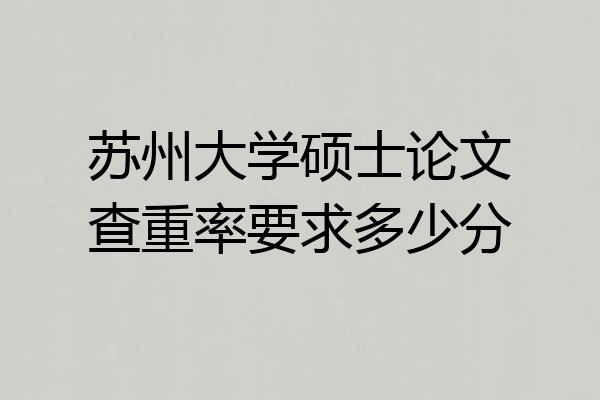 苏州大学硕士论文查重率要求多少分