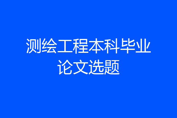 测绘工程本科毕业论文选题