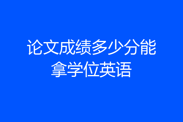 论文成绩多少分能拿学位英语