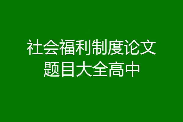 社会福利制度论文题目大全高中