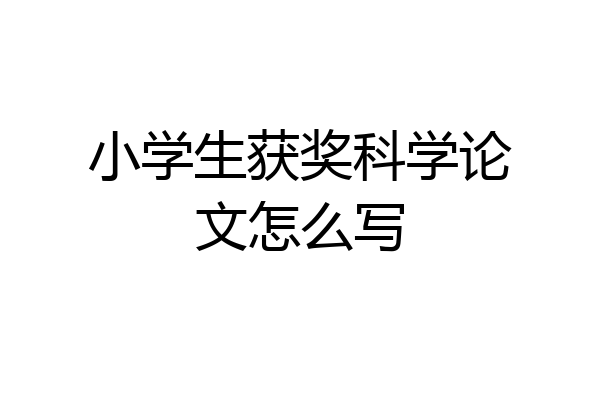 小学生获奖科学论文怎么写