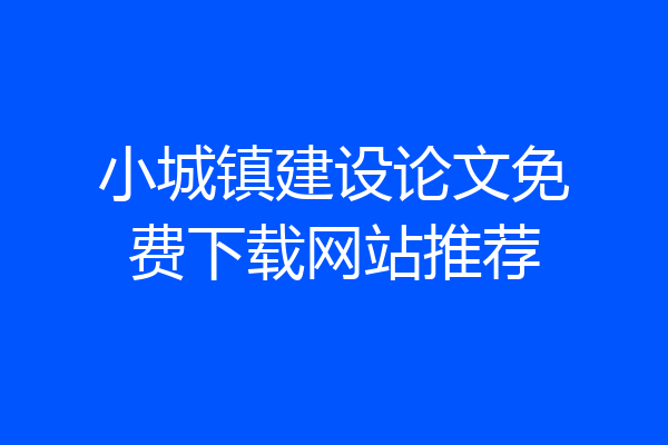 小城镇建设论文免费下载网站推荐