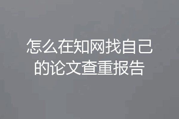 怎么在知网找自己的论文查重报告