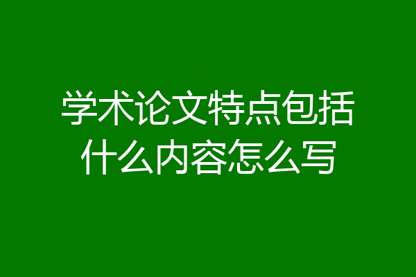 学术论文特点包括什么内容怎么写