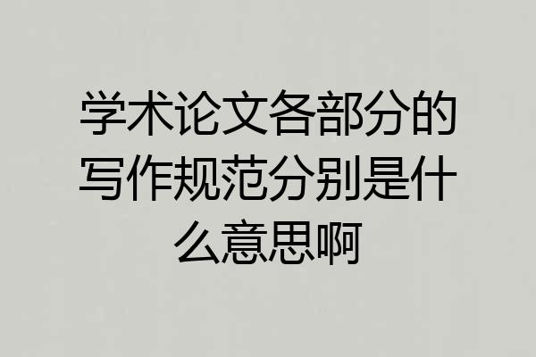 学术论文各部分的写作规范分别是什么意思啊