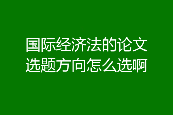国际经济法的论文选题方向怎么选啊
