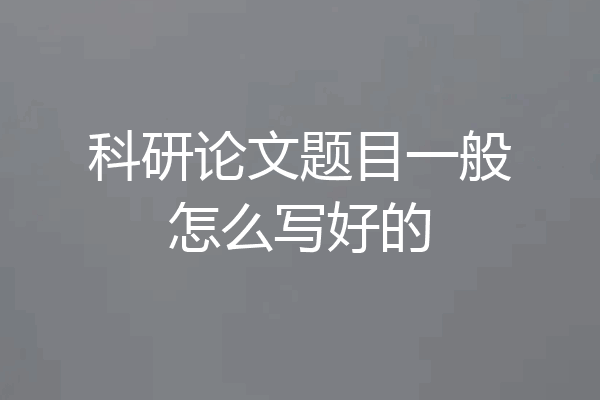 科研论文题目一般怎么写好的