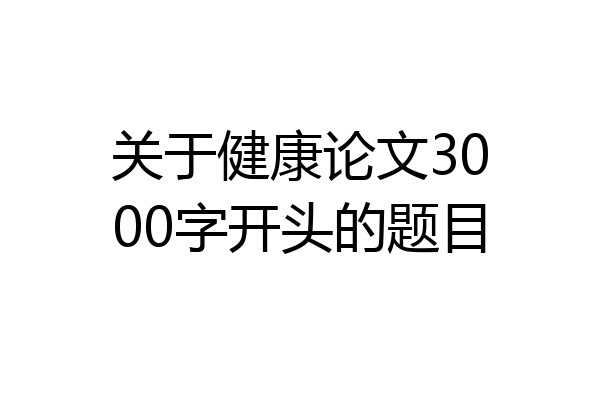 关于健康论文3000字开头的题目