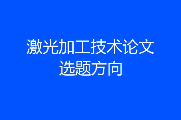 激光加工技术论文选题方向