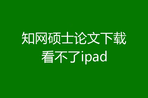 知网硕士论文下载看不了ipad