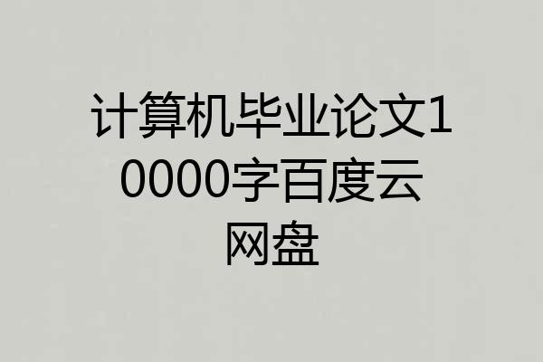 计算机毕业论文10000字百度云网盘