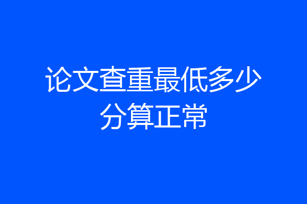 论文查重最低多少分算正常