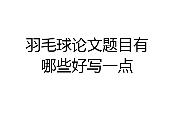 羽毛球论文题目有哪些好写一点