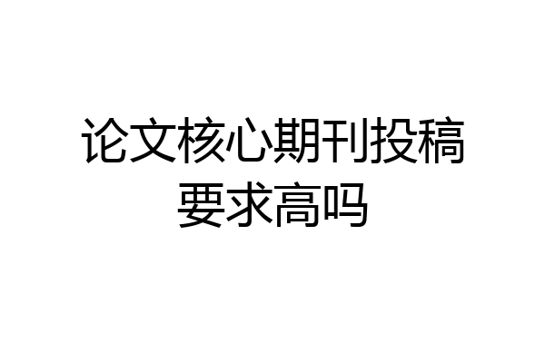 论文核心期刊投稿要求高吗