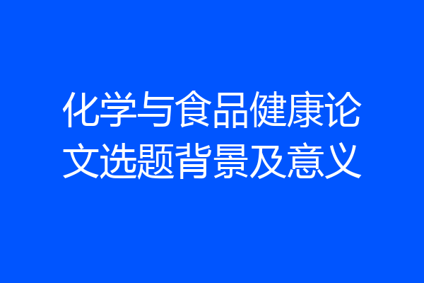 化学与食品健康论文选题背景及意义
