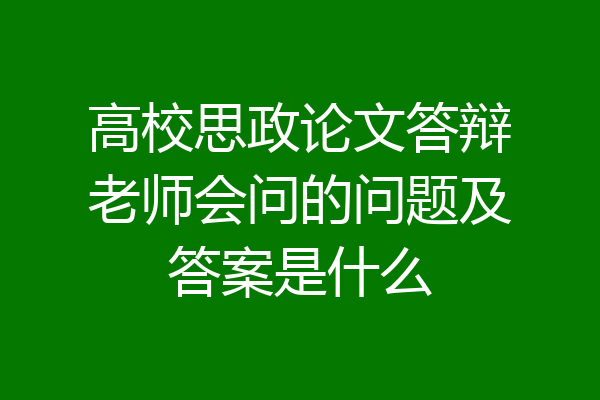 高校思政论文答辩老师会问的问题及答案是什么