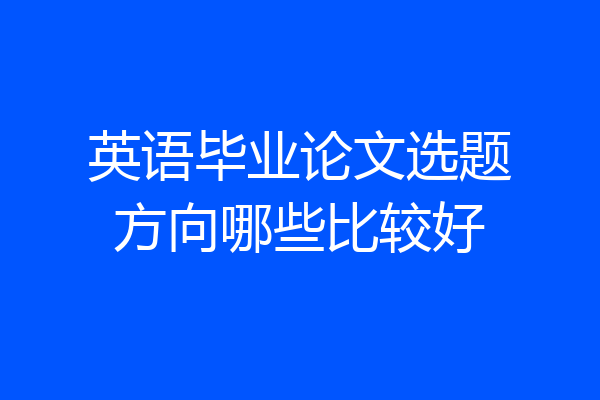 英语毕业论文选题方向哪些比较好