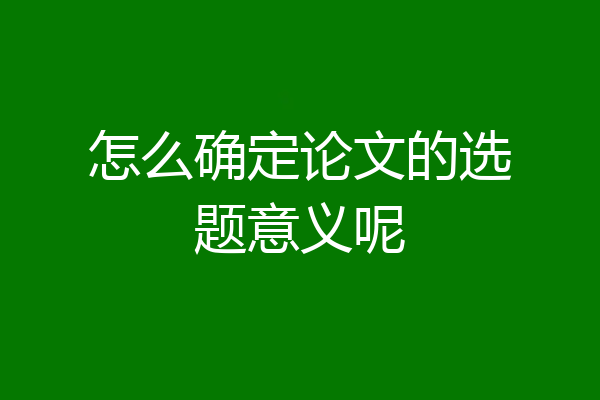 怎么确定论文的选题意义呢
