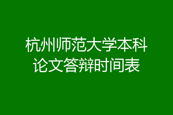 杭州师范大学本科论文答辩时间表