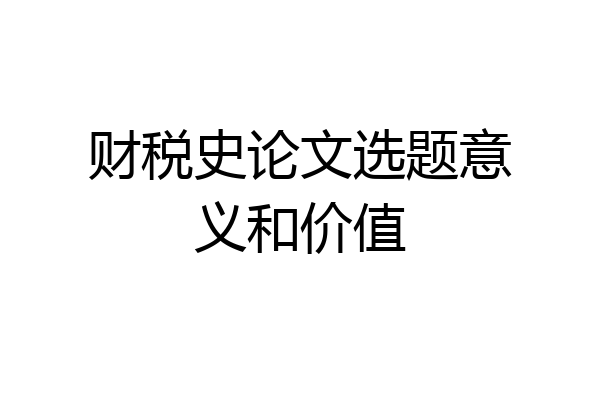 财税史论文选题意义和价值