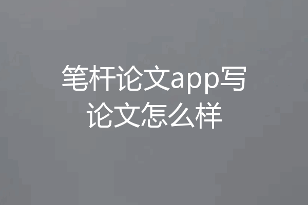 笔杆论文app写论文怎么样