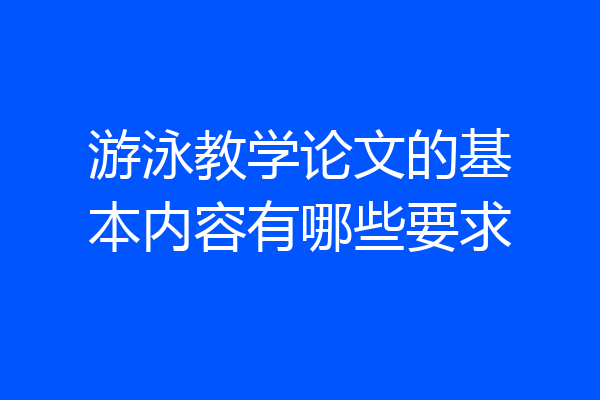 游泳教学论文的基本内容有哪些要求
